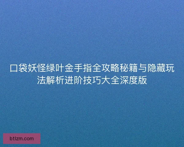 口袋妖怪绿叶金手指全攻略秘籍与隐藏玩法解析进阶技巧大全深度版